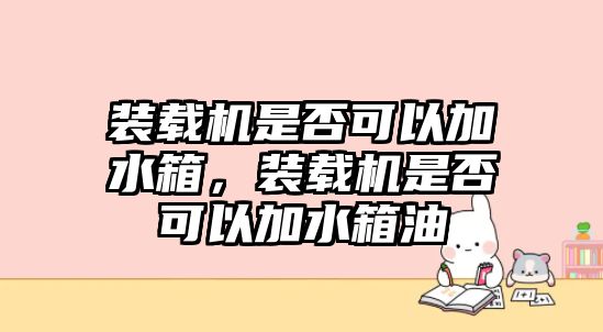 裝載機(jī)是否可以加水箱，裝載機(jī)是否可以加水箱油