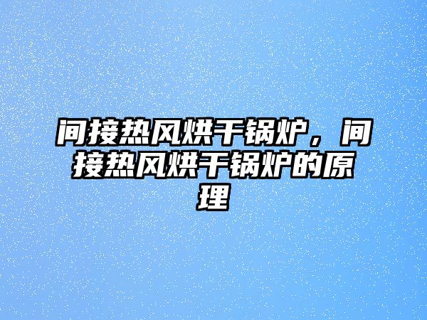 間接熱風(fēng)烘干鍋爐，間接熱風(fēng)烘干鍋爐的原理