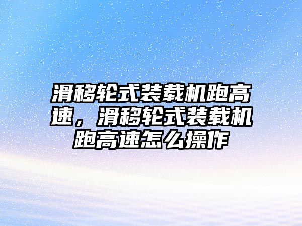 滑移輪式裝載機(jī)跑高速，滑移輪式裝載機(jī)跑高速怎么操作