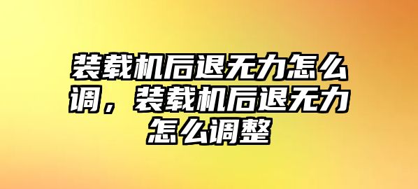 裝載機(jī)后退無力怎么調(diào)，裝載機(jī)后退無力怎么調(diào)整