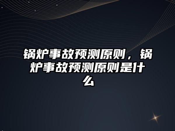 鍋爐事故預測原則，鍋爐事故預測原則是什么