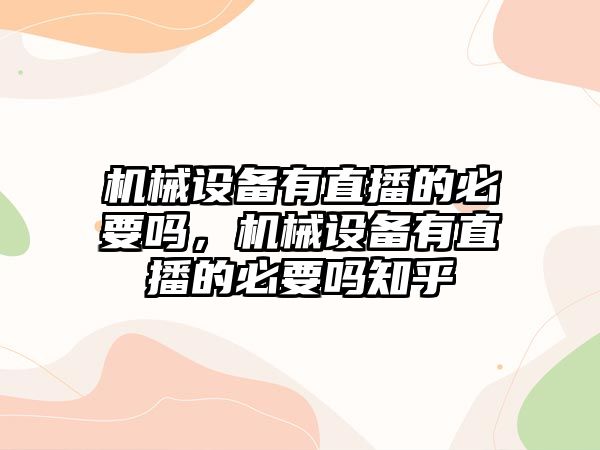 機(jī)械設(shè)備有直播的必要嗎，機(jī)械設(shè)備有直播的必要嗎知乎