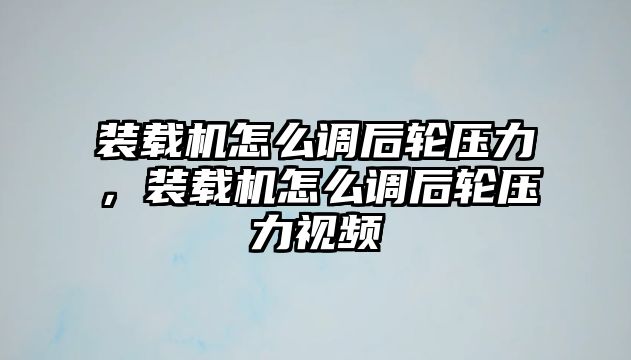 裝載機怎么調后輪壓力，裝載機怎么調后輪壓力視頻