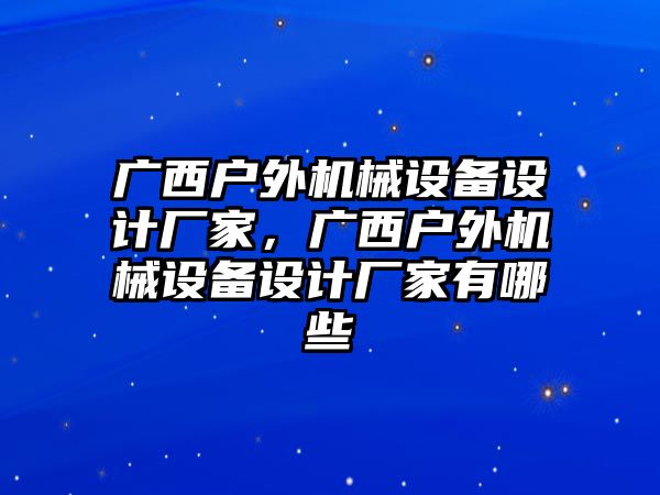 廣西戶外機械設備設計廠家，廣西戶外機械設備設計廠家有哪些