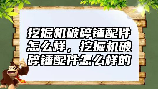 挖掘機破碎錘配件怎么樣，挖掘機破碎錘配件怎么樣的