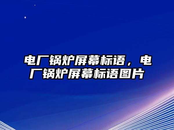 電廠鍋爐屏幕標(biāo)語，電廠鍋爐屏幕標(biāo)語圖片