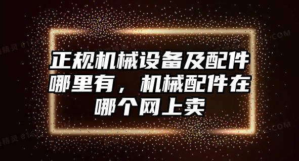 正規(guī)機械設備及配件哪里有，機械配件在哪個網上賣