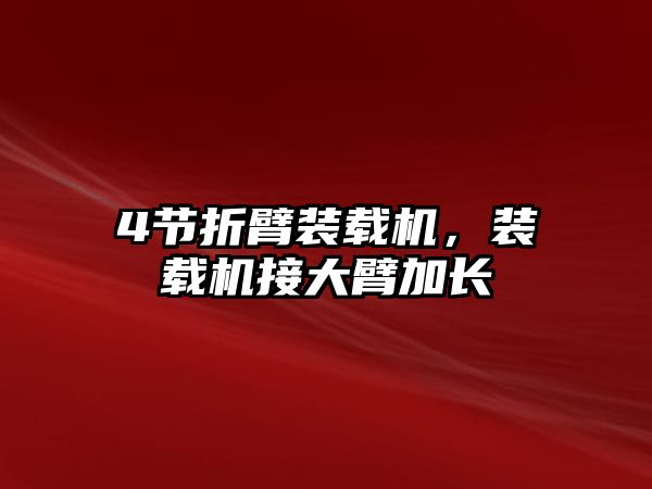 4節(jié)折臂裝載機，裝載機接大臂加長