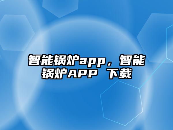 智能鍋爐app，智能鍋爐APP 下載