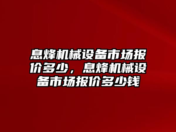 息烽機械設(shè)備市場報價多少，息烽機械設(shè)備市場報價多少錢