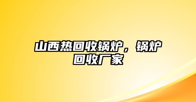 山西熱回收鍋爐，鍋爐回收廠家