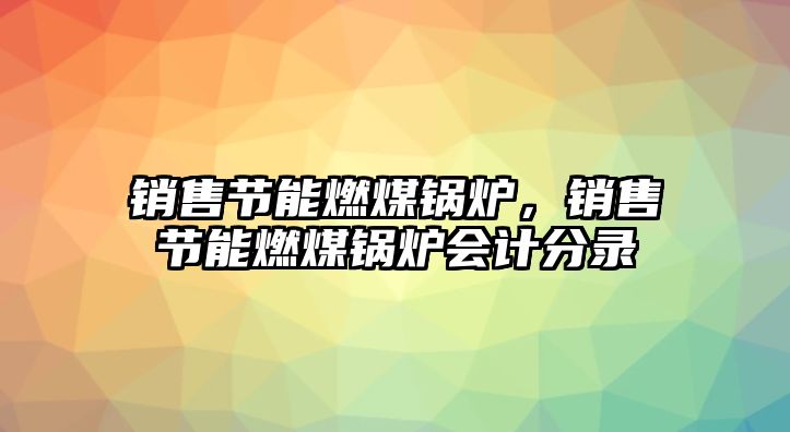 銷售節(jié)能燃煤鍋爐，銷售節(jié)能燃煤鍋爐會計分錄