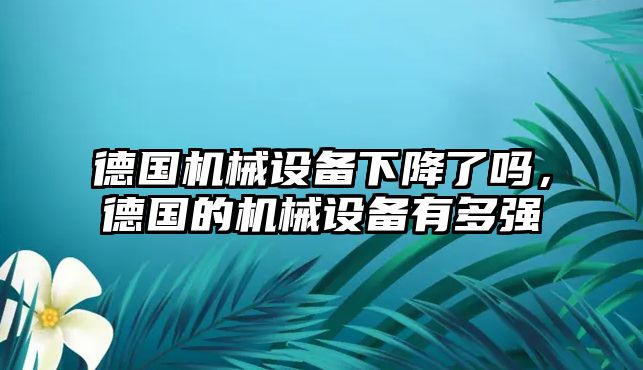 德國機械設備下降了嗎，德國的機械設備有多強