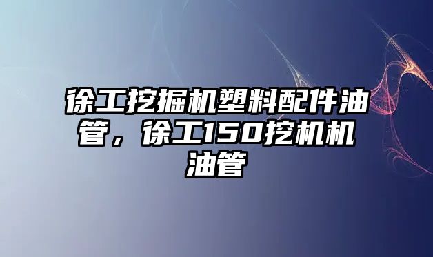 徐工挖掘機(jī)塑料配件油管，徐工150挖機(jī)機(jī)油管