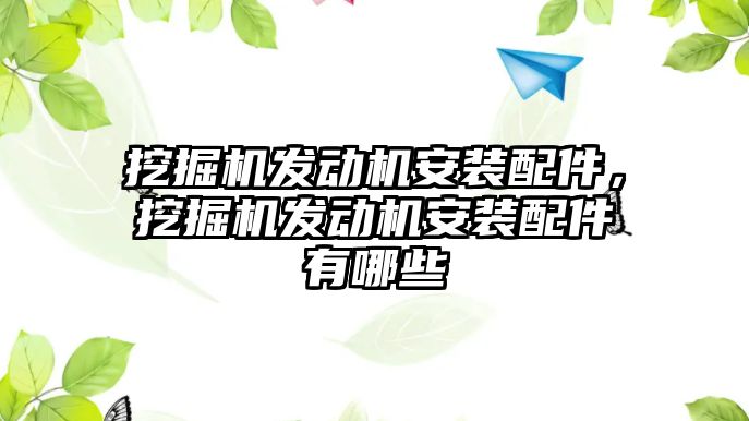 挖掘機發(fā)動機安裝配件，挖掘機發(fā)動機安裝配件有哪些