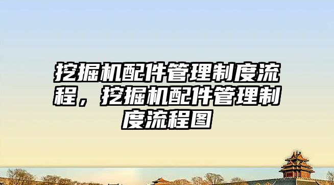 挖掘機配件管理制度流程，挖掘機配件管理制度流程圖