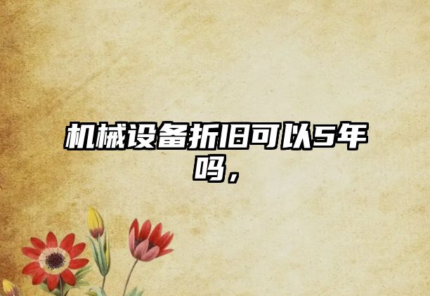 機(jī)械設(shè)備折舊可以5年嗎，