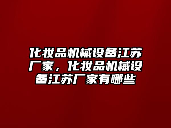 化妝品機械設(shè)備江蘇廠家，化妝品機械設(shè)備江蘇廠家有哪些