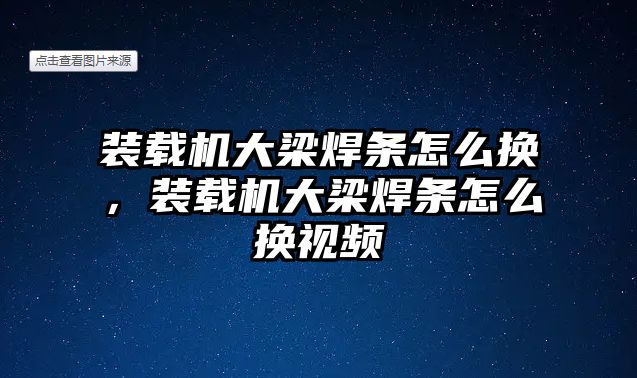 裝載機大梁焊條怎么換，裝載機大梁焊條怎么換視頻