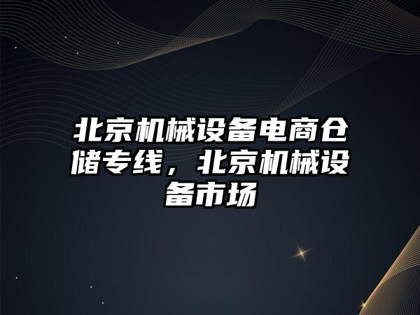 北京機械設(shè)備電商倉儲專線，北京機械設(shè)備市場