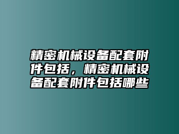 精密機械設備配套附件包括，精密機械設備配套附件包括哪些