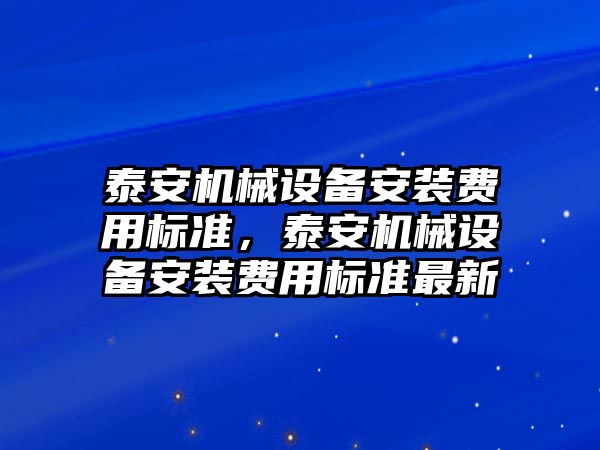 泰安機械設(shè)備安裝費用標準，泰安機械設(shè)備安裝費用標準最新