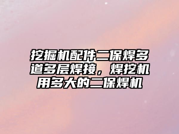 挖掘機配件二保焊多道多層焊接，焊挖機用多大的二保焊機