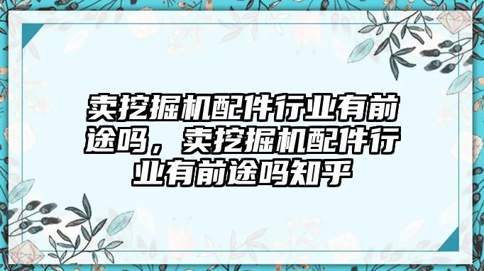 賣挖掘機(jī)配件行業(yè)有前途嗎，賣挖掘機(jī)配件行業(yè)有前途嗎知乎