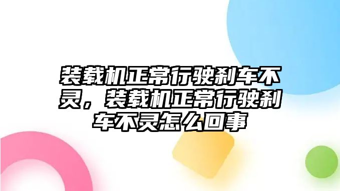 裝載機(jī)正常行駛剎車不靈，裝載機(jī)正常行駛剎車不靈怎么回事