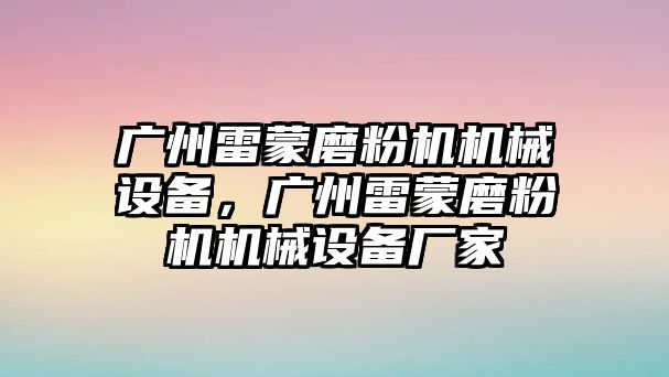 廣州雷蒙磨粉機(jī)機(jī)械設(shè)備，廣州雷蒙磨粉機(jī)機(jī)械設(shè)備廠家