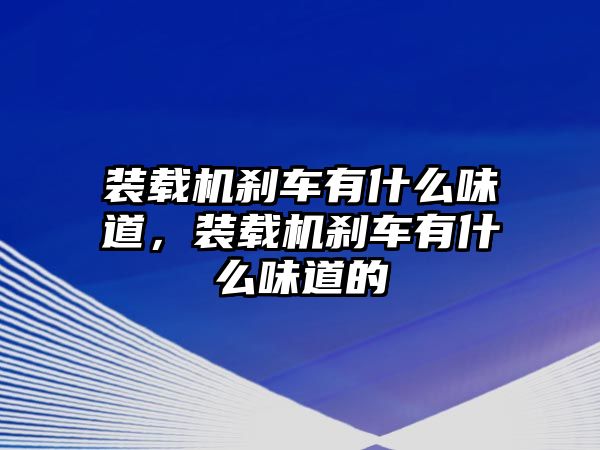 裝載機剎車有什么味道，裝載機剎車有什么味道的