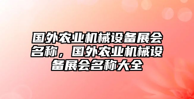 國外農(nóng)業(yè)機械設(shè)備展會名稱，國外農(nóng)業(yè)機械設(shè)備展會名稱大全