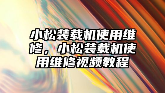 小松裝載機(jī)使用維修，小松裝載機(jī)使用維修視頻教程