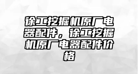 徐工挖掘機(jī)原廠電器配件，徐工挖掘機(jī)原廠電器配件價格