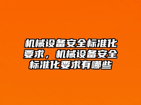 機(jī)械設(shè)備安全標(biāo)準(zhǔn)化要求，機(jī)械設(shè)備安全標(biāo)準(zhǔn)化要求有哪些