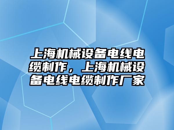 上海機械設(shè)備電線電纜制作，上海機械設(shè)備電線電纜制作廠家