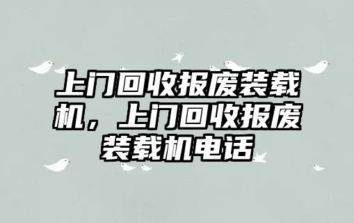 上門(mén)回收?qǐng)?bào)廢裝載機(jī)，上門(mén)回收?qǐng)?bào)廢裝載機(jī)電話(huà)