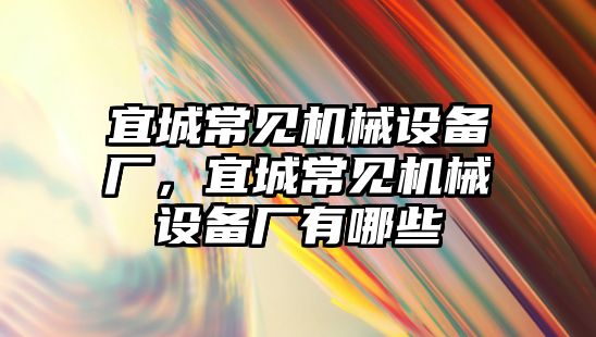 宜城常見機械設(shè)備廠，宜城常見機械設(shè)備廠有哪些