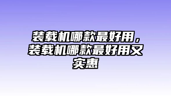 裝載機哪款最好用，裝載機哪款最好用又實惠