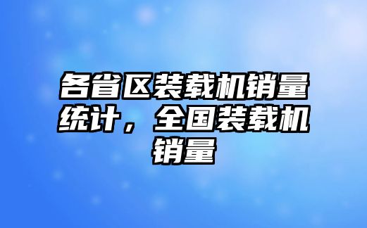 各省區(qū)裝載機(jī)銷量統(tǒng)計(jì)，全國裝載機(jī)銷量