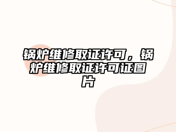 鍋爐維修取證許可，鍋爐維修取證許可證圖片