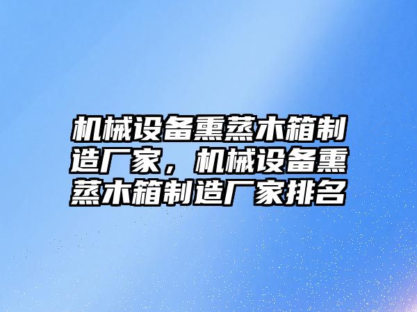 機械設(shè)備熏蒸木箱制造廠家，機械設(shè)備熏蒸木箱制造廠家排名