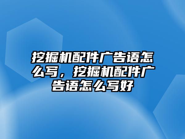 挖掘機(jī)配件廣告語怎么寫，挖掘機(jī)配件廣告語怎么寫好