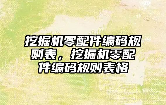 挖掘機零配件編碼規(guī)則表，挖掘機零配件編碼規(guī)則表格