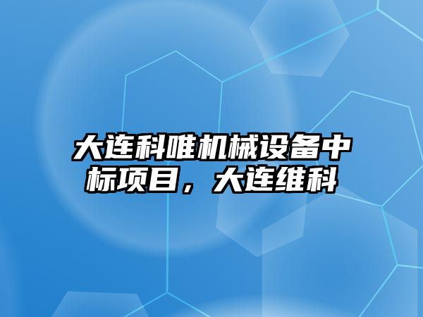 大連科唯機械設備中標項目，大連維科