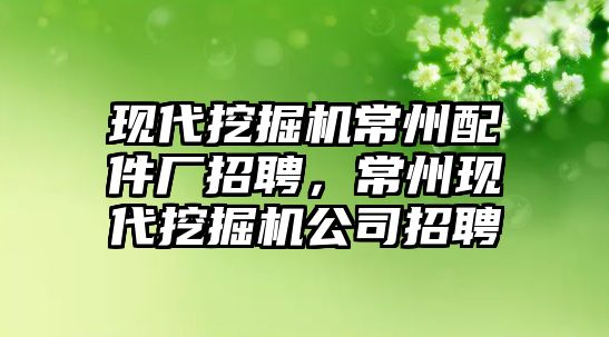 現(xiàn)代挖掘機常州配件廠招聘，常州現(xiàn)代挖掘機公司招聘