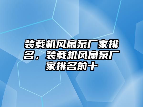 裝載機風扇泵廠家排名，裝載機風扇泵廠家排名前十