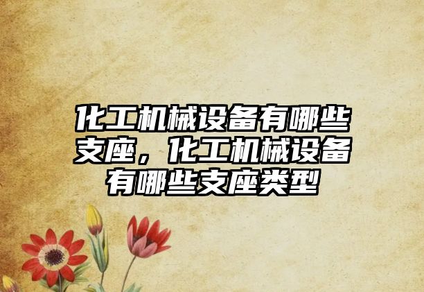 化工機械設備有哪些支座，化工機械設備有哪些支座類型