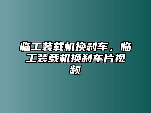 臨工裝載機(jī)換剎車，臨工裝載機(jī)換剎車片視頻