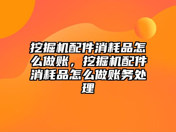 挖掘機配件消耗品怎么做賬，挖掘機配件消耗品怎么做賬務(wù)處理